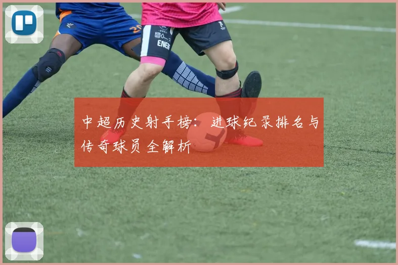 中超历史射手榜：进球纪录排名与传奇球员全解析