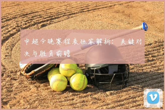 中超今晚赛程表独家解析：关键对决与胜负前瞻