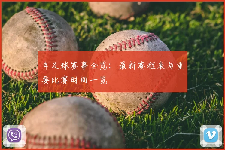 年足球赛事全览：最新赛程表与重要比赛时间一览