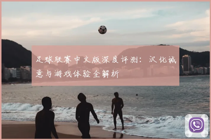 足球联赛中文版深度评测：汉化诚意与游戏体验全解析
