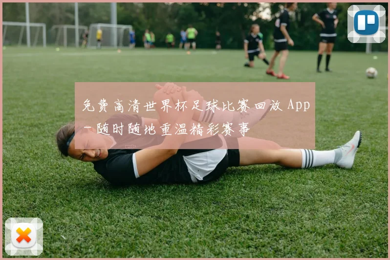 免费高清世界杯足球比赛回放 App - 随时随地重温精彩赛事