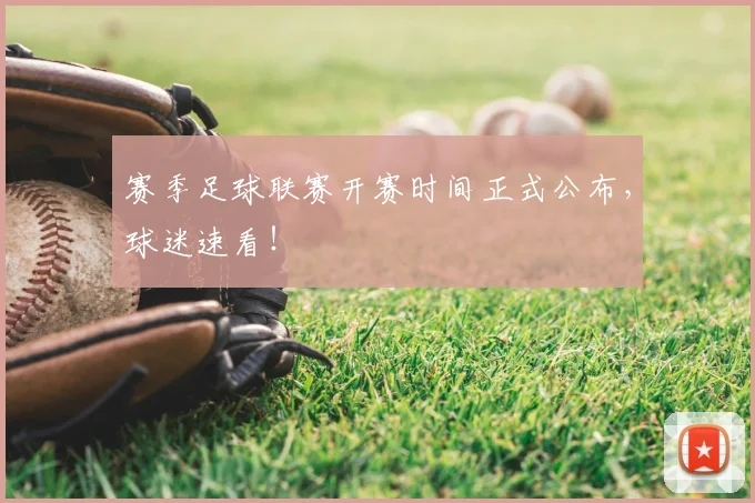 赛季足球联赛开赛时间正式公布,球迷速看!