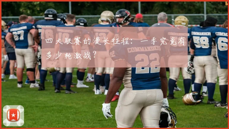 四大联赛的漫长征程:一季究竟有多少轮激战?