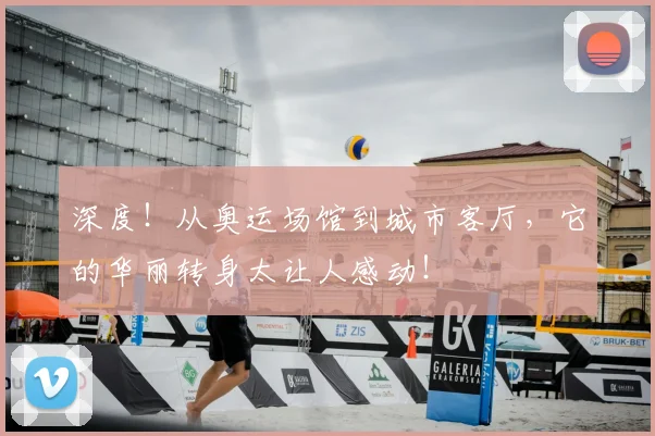 深度!从奥运场馆到城市客厅,它的华丽转身太让人感动!