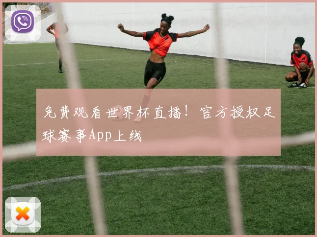 免费观看世界杯直播!官方授权足球赛事App上线