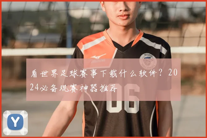 看世界足球赛事下载什么软件?2024必备观赛神器推荐