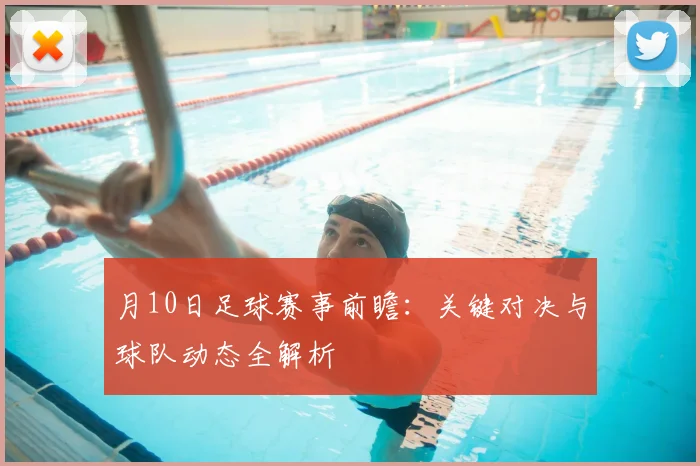 月10日足球赛事前瞻：关键对决与球队动态全解析