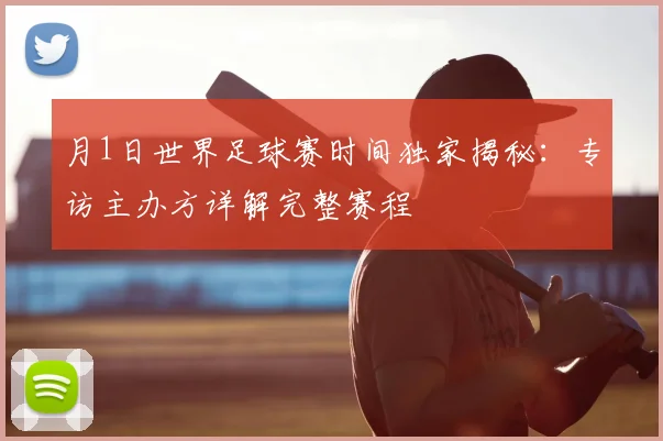 月1日世界足球赛时间独家揭秘：专访主办方详解完整赛程